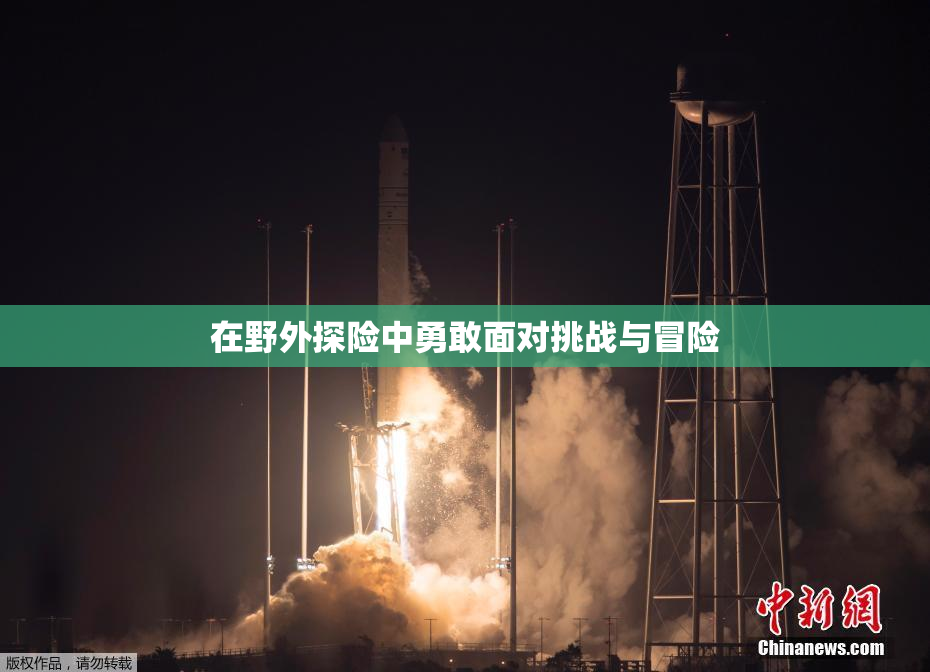 在野外探险中勇敢面对挑战与冒险