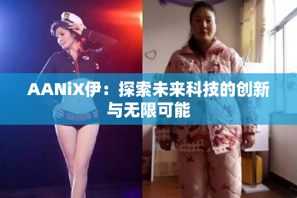 AANiX伊：探索未来科技的创新与无限可能