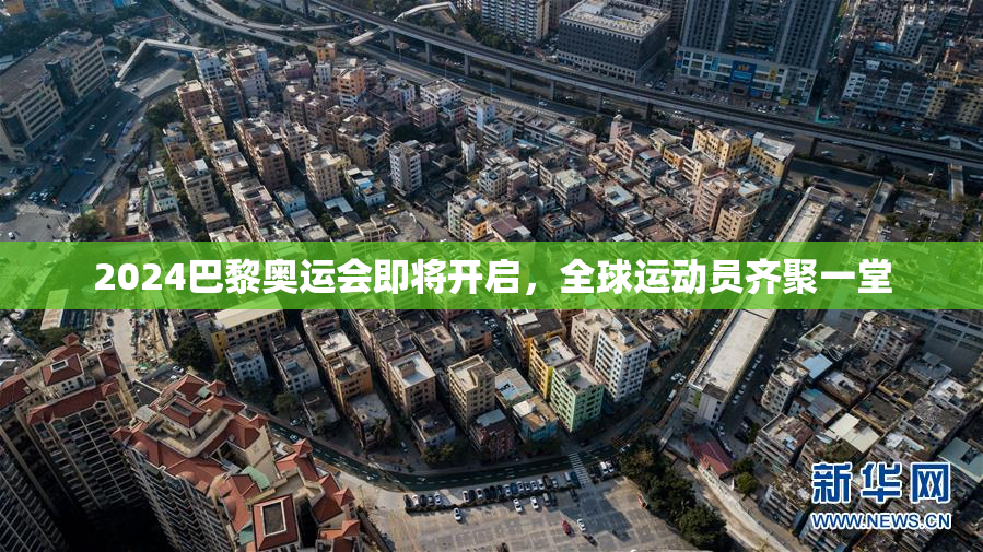 2024巴黎奥运会即将开启，全球运动员齐聚一堂