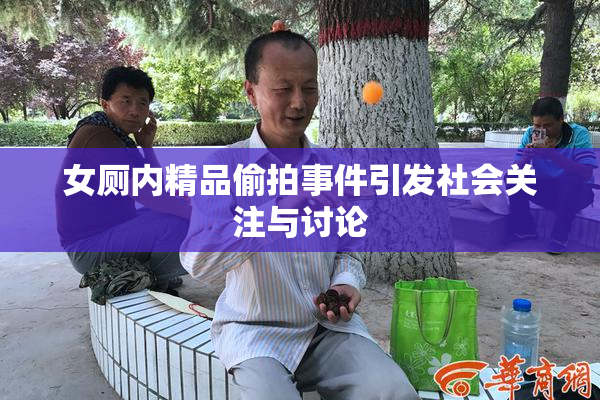 女厕内精品偷拍事件引发社会关注与讨论