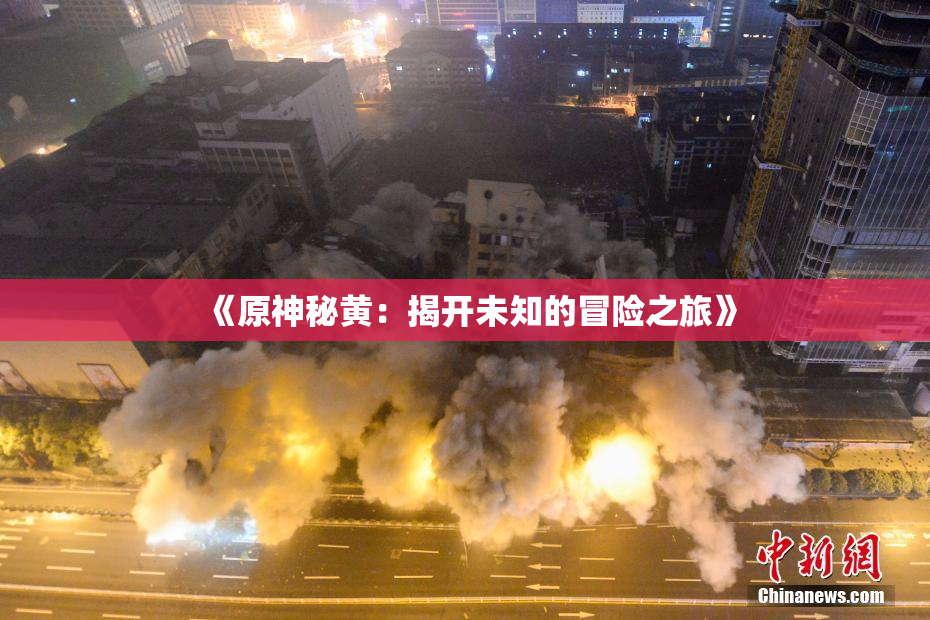 《原神秘黄：揭开未知的冒险之旅》