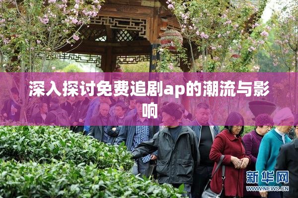 深入探讨免费追剧ap的潮流与影响