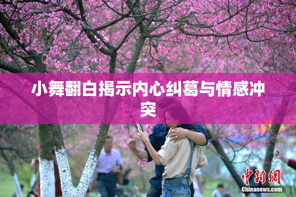 小舞翻白揭示内心纠葛与情感冲突
