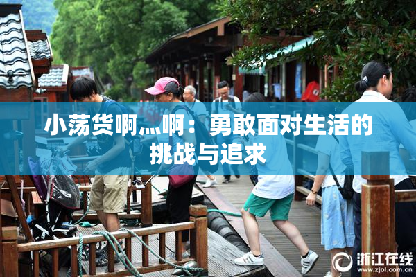 小荡货啊灬啊：勇敢面对生活的挑战与追求