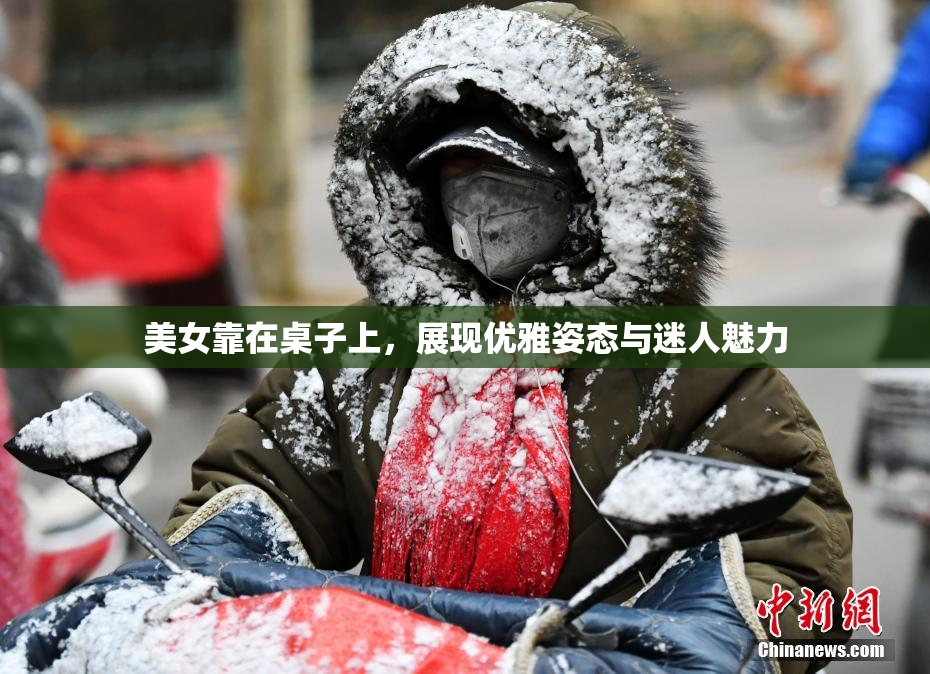 美女靠在桌子上，展现优雅姿态与迷人魅力