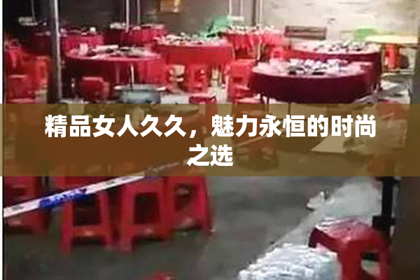 精品女人久久，魅力永恒的时尚之选