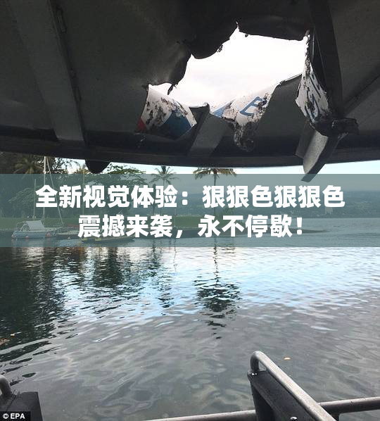 全新视觉体验：狠狠色狠狠色震撼来袭，永不停歇！