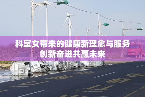 科室女带来的健康新理念与服务创新奋进共赢未来