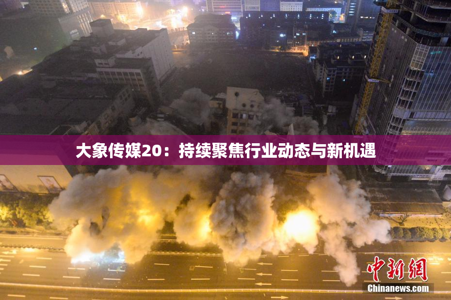大象传媒20：持续聚焦行业动态与新机遇