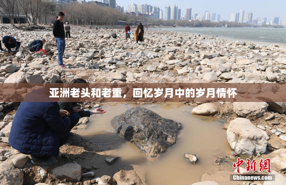 亚洲老头和老重，回忆岁月中的岁月情怀