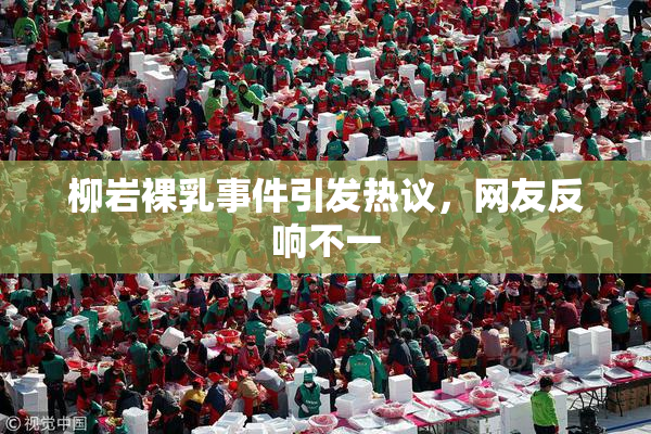 柳岩裸乳事件引发热议，网友反响不一