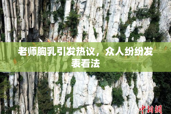 老师胸乳引发热议，众人纷纷发表看法