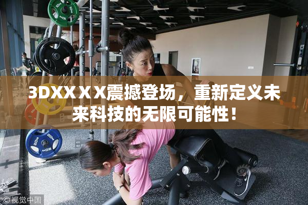3DXXⅩX震撼登场，重新定义未来科技的无限可能性！