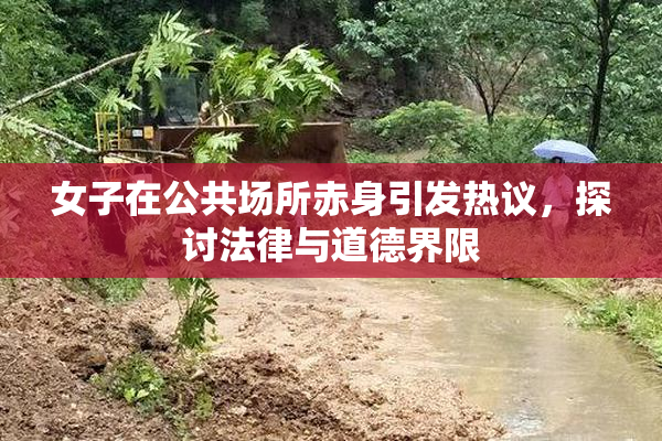 女子在公共场所赤身引发热议，探讨法律与道德界限