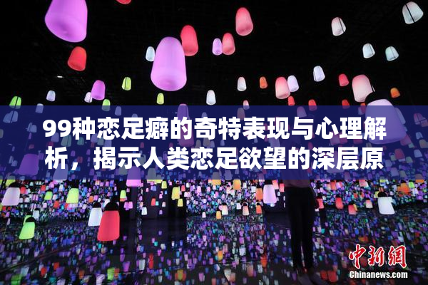 99种恋足癖的奇特表现与心理解析，揭示人类恋足欲望的深层原因