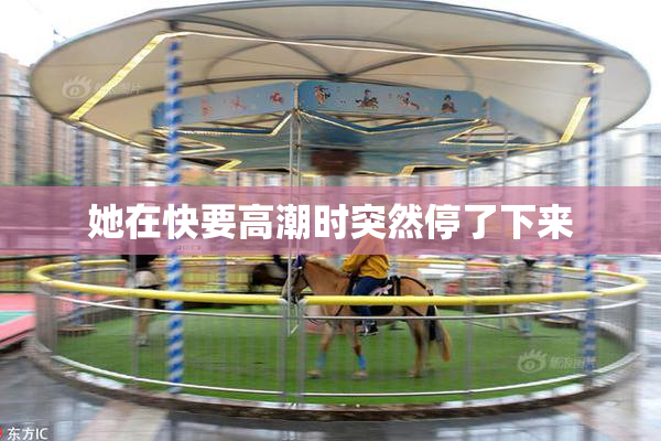 她在快要高潮时突然停了下来