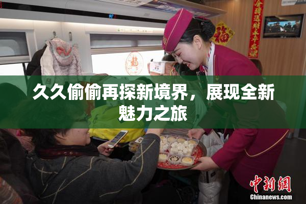 久久偷偷再探新境界，展现全新魅力之旅