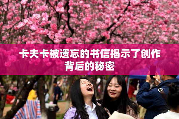 卡夫卡被遗忘的书信揭示了创作背后的秘密