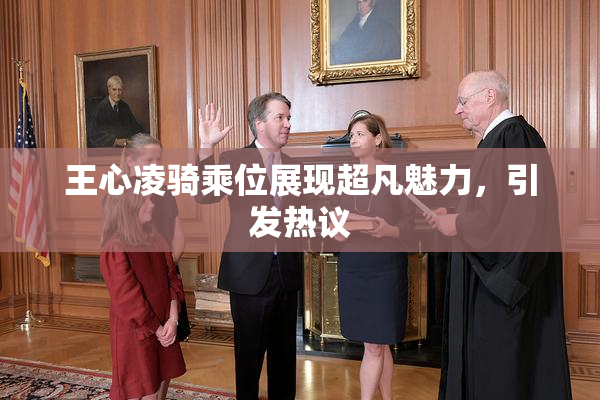 王心凌骑乘位展现超凡魅力，引发热议