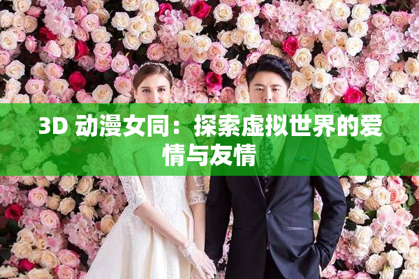 3D 动漫女同：探索虚拟世界的爱情与友情