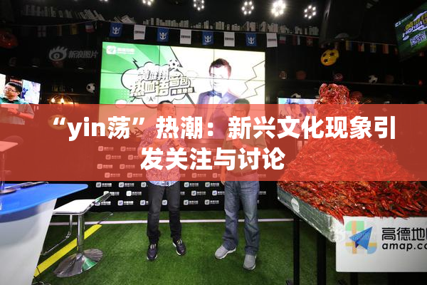 “yin荡”热潮：新兴文化现象引发关注与讨论