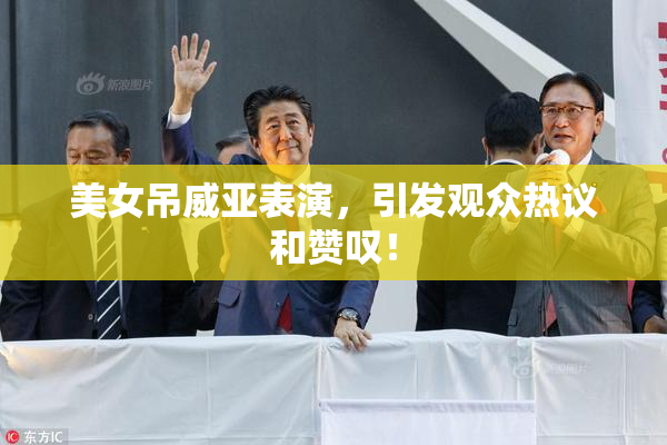 美女吊威亚表演，引发观众热议和赞叹！