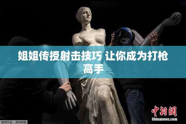 姐姐传授射击技巧 让你成为打枪高手