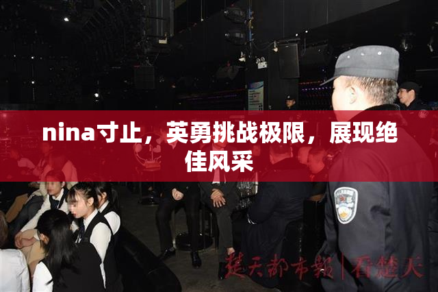 nina寸止，英勇挑战极限，展现绝佳风采