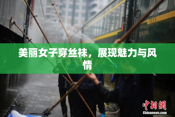 美丽女子穿丝袜，展现魅力与风情