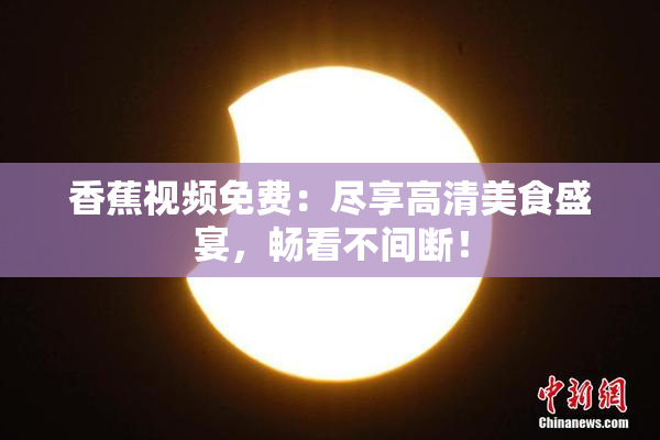 香蕉视频免费：尽享高清美食盛宴，畅看不间断！