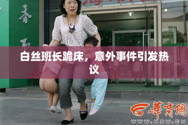 白丝班长跪床，意外事件引发热议
