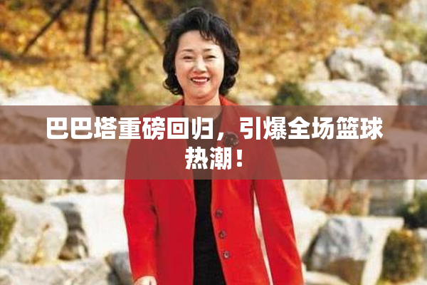 巴巴塔重磅回归，引爆全场篮球热潮！