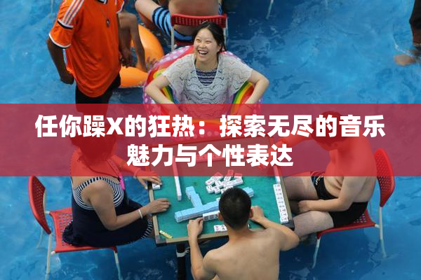 任你躁X的狂热：探索无尽的音乐魅力与个性表达