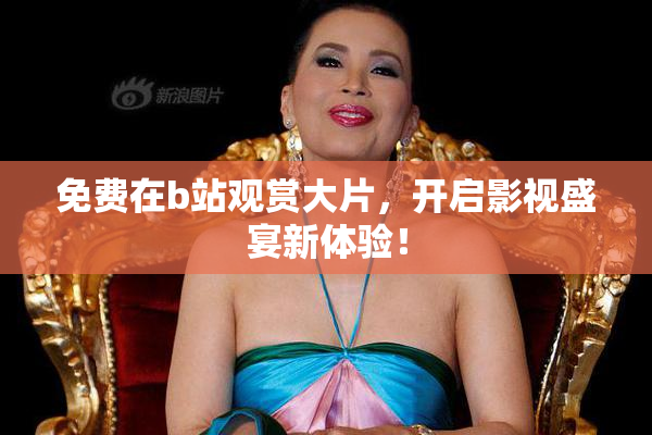 免费在b站观赏大片，开启影视盛宴新体验！