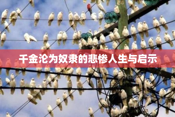 千金沦为奴隶的悲惨人生与启示