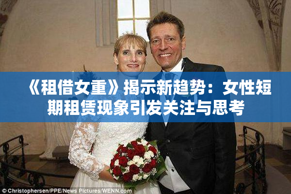 《租借女重》揭示新趋势：女性短期租赁现象引发关注与思考