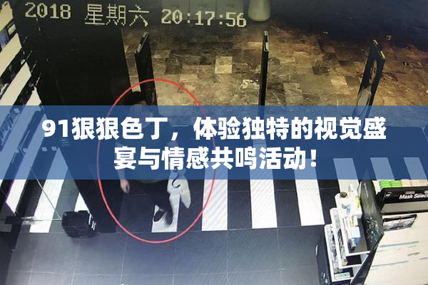 91狠狠色丁，体验独特的视觉盛宴与情感共鸣活动！
