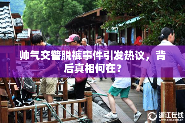 帅气交警脱裤事件引发热议，背后真相何在？