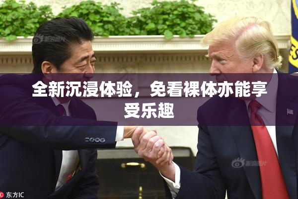 全新沉浸体验，免看裸体亦能享受乐趣