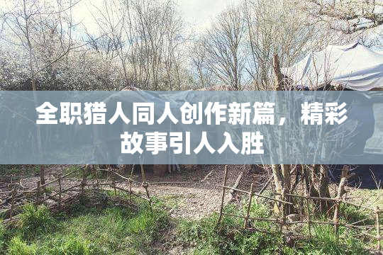 全职猎人同人创作新篇，精彩故事引人入胜