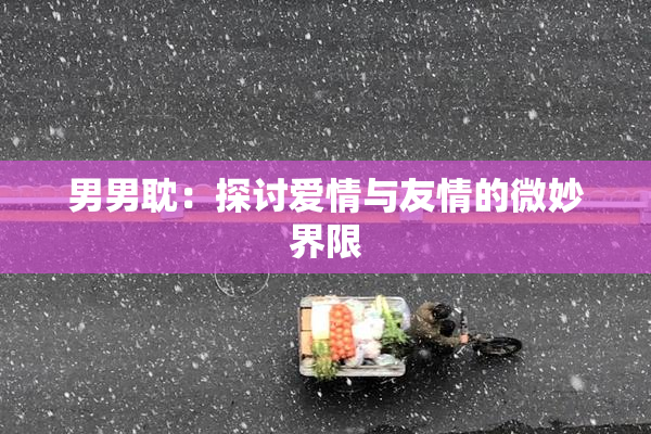 男男耽：探讨爱情与友情的微妙界限