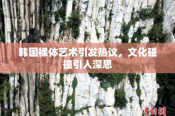 韩国裸体艺术引发热议，文化碰撞引人深思