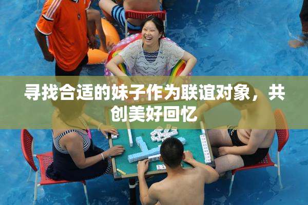 寻找合适的妹子作为联谊对象，共创美好回忆
