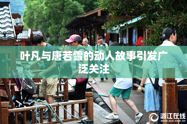 叶凡与唐若雪的动人故事引发广泛关注