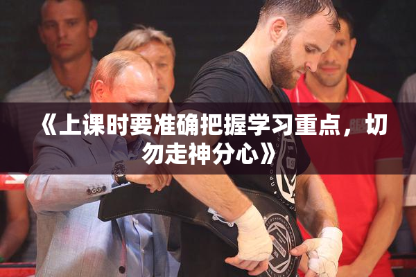 《上课时要准确把握学习重点，切勿走神分心》
