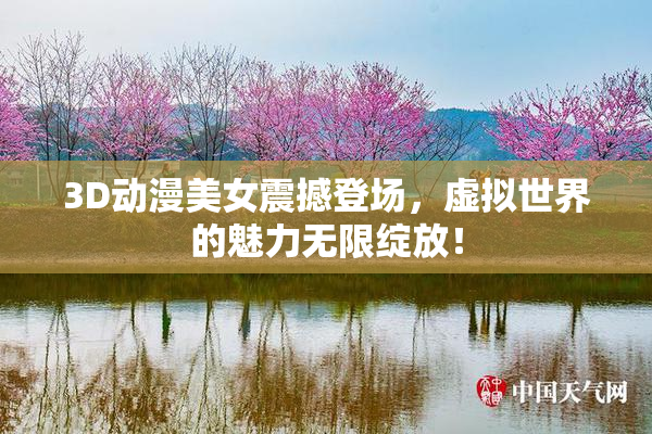 3D动漫美女震撼登场，虚拟世界的魅力无限绽放！
