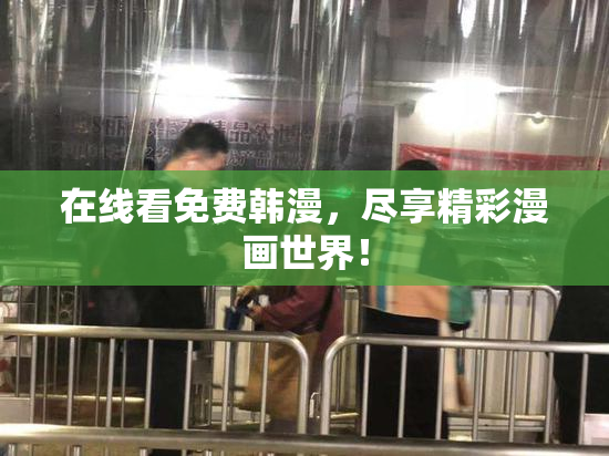 在线看免费韩漫，尽享精彩漫画世界！