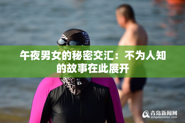 午夜男女的秘密交汇：不为人知的故事在此展开