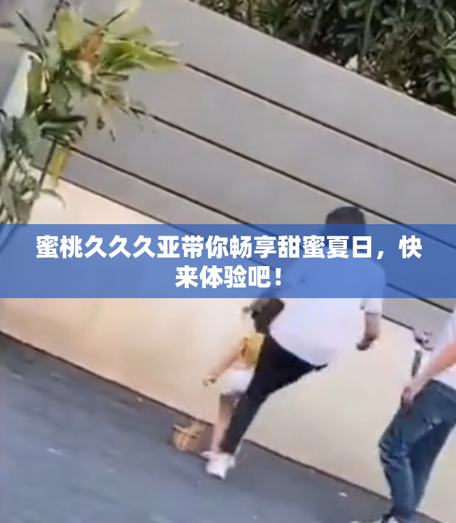蜜桃久久久亚带你畅享甜蜜夏日，快来体验吧！