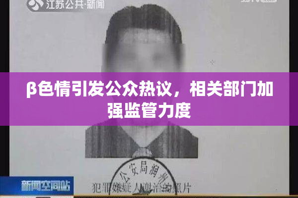 β色情引发公众热议，相关部门加强监管力度